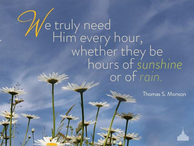 Quote from "I Will Not Fail Thee, Or Forsake Thee" - Thomas S. Monson, Oct. 2013